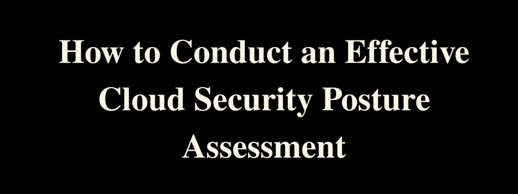 How to Conduct an Effective Cloud Security Posture Assessment