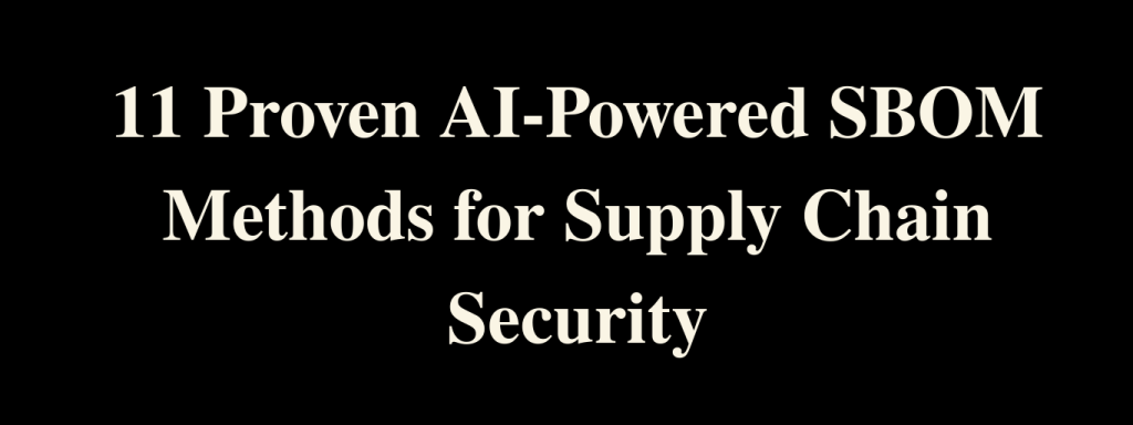 11 Proven AI-Powered SBOM Methods for Supply Chain Security