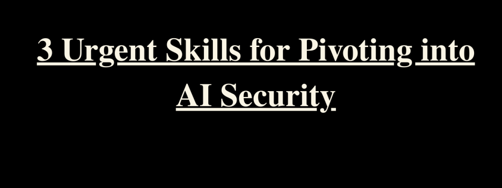 3 Urgent Skills for Pivoting into AI Security