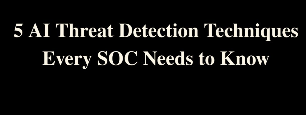 5 AI Threat Detection Techniques Every SOC Needs to Know