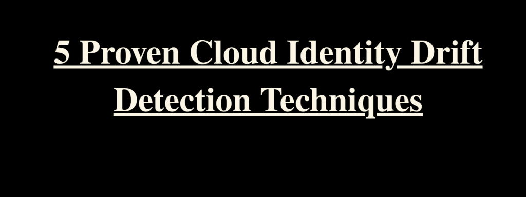 5 Proven Cloud Identity Drift Detection Techniques