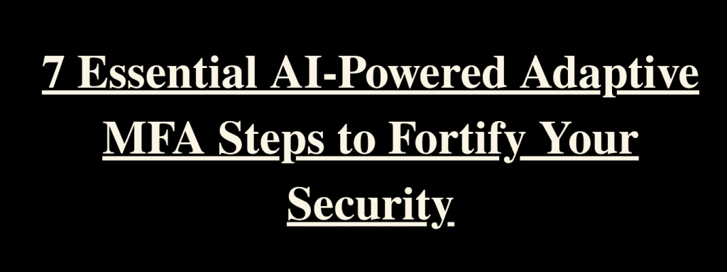 7 Essential AI-Powered Adaptive MFA Steps to Fortify Your Security