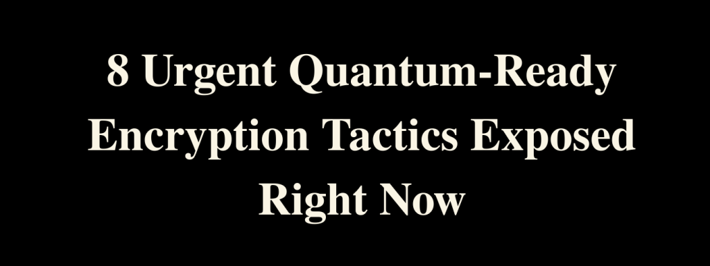 8 Urgent Quantum-Ready Encryption Tactics Exposed Right Now