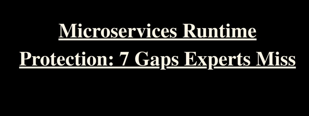 Microservices Runtime Protection: 7 Gaps Experts Miss