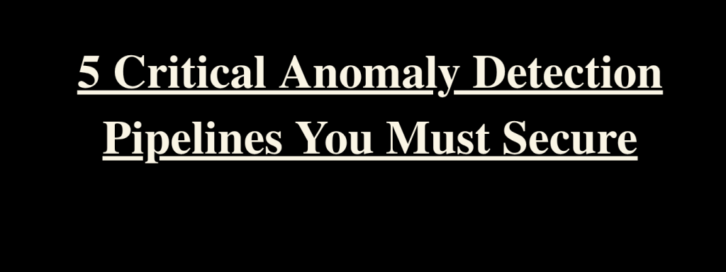 5 Critical Anomaly Detection Pipelines You Must Secure